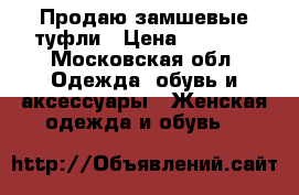 Продаю замшевые туфли › Цена ­ 3 000 - Московская обл. Одежда, обувь и аксессуары » Женская одежда и обувь   